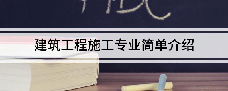 建筑工程施工专业简单介绍