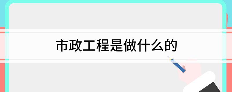 市政工程是做什么的