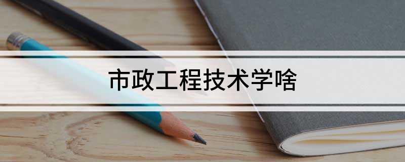 市政工程技术学啥