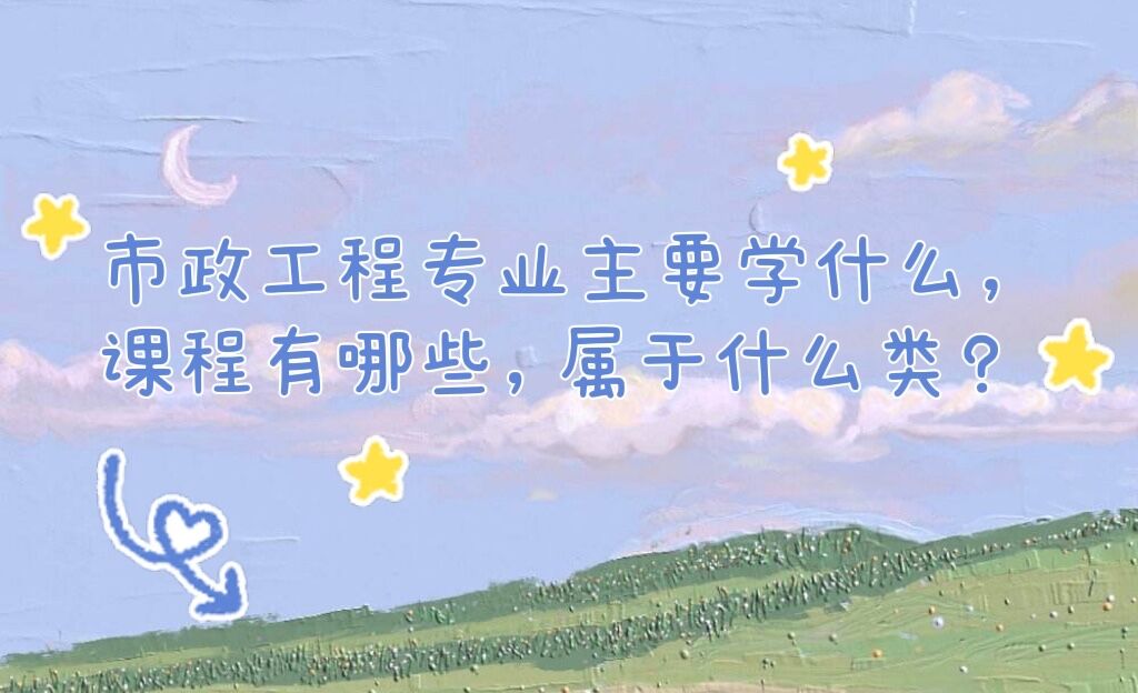 市政工程专业主要学什么课程有哪些属于什么类？