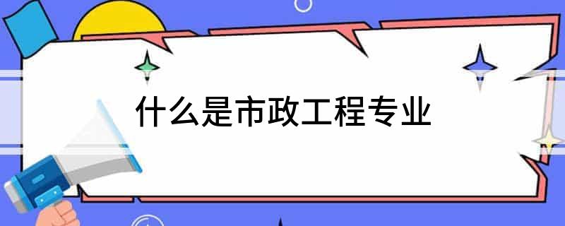 什么是市政工程专业(图1)
